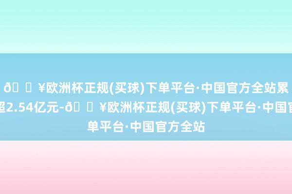 🔥欧洲杯正规(买球)下单平台·中国官方全站累计给付超2.54亿元-🔥欧洲杯正规(买球)下单平台·中国官方全站