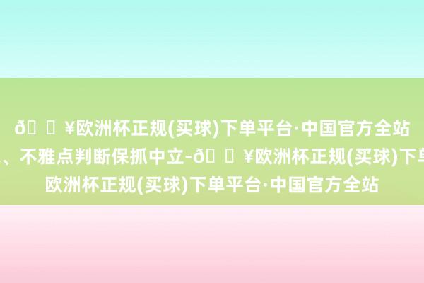 🔥欧洲杯正规(买球)下单平台·中国官方全站和讯网站对文中述说、不雅点判断保抓中立-🔥欧洲杯正规(买球)下单平台·中国官方全站