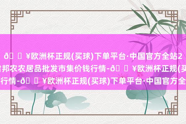 🔥欧洲杯正规(买球)下单平台·中国官方全站2024年12月11日甘肃邦农农居品批发市集价钱行情-🔥欧洲杯正规(买球)下单平台·中国官方全站