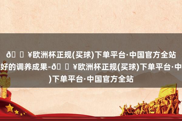 🔥欧洲杯正规(买球)下单平台·中国官方全站才能达到更好的调养成果-🔥欧洲杯正规(买球)下单平台·中国官方全站