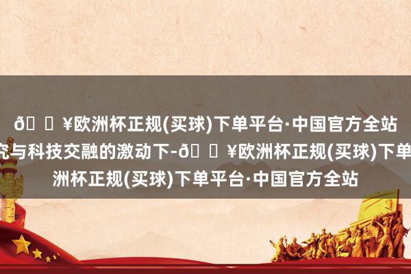 🔥欧洲杯正规(买球)下单平台·中国官方全站何况在当代医学研究与科技交融的激动下-🔥欧洲杯正规(买球)下单平台·中国官方全站