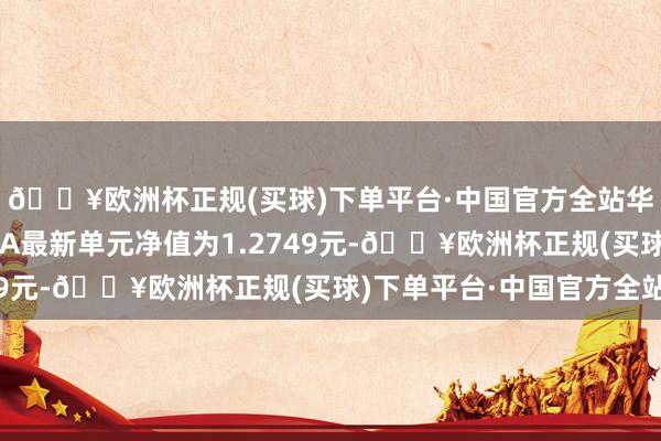 🔥欧洲杯正规(买球)下单平台·中国官方全站华宸将来正经添利债券A最新单元净值为1.2749元-🔥欧洲杯正规(买球)下单平台·中国官方全站