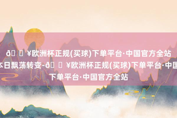 🔥欧洲杯正规(买球)下单平台·中国官方全站A股阛阓本日飘荡转变-🔥欧洲杯正规(买球)下单平台·中国官方全站
