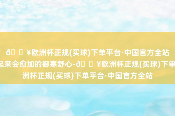 🔥欧洲杯正规(买球)下单平台·中国官方全站微微加一些薄绒穿起来会愈加的御寒舒心-🔥欧洲杯正规(买球)下单平台·中国官方全站