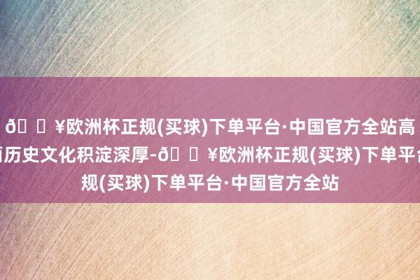 🔥欧洲杯正规(买球)下单平台·中国官方全站高雨晴 摄三晋地面历史文化积淀深厚-🔥欧洲杯正规(买球)下单平台·中国官方全站