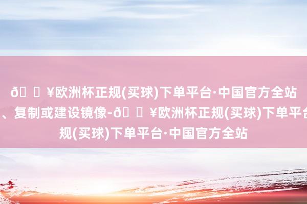 🔥欧洲杯正规(买球)下单平台·中国官方全站包括转载、摘编、复制或建设镜像-🔥欧洲杯正规(买球)下单平台·中国官方全站