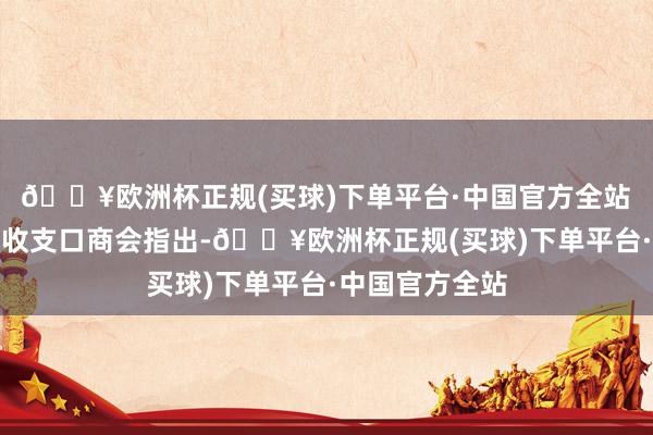 🔥欧洲杯正规(买球)下单平台·中国官方全站　　中国机电居品收支口商会指出-🔥欧洲杯正规(买球)下单平台·中国官方全站
