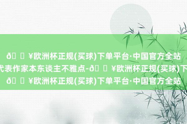 🔥欧洲杯正规(买球)下单平台·中国官方全站【免责声明】本文仅代表作家本东谈主不雅点-🔥欧洲杯正规(买球)下单平台·中国官方全站