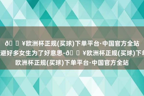 🔥欧洲杯正规(买球)下单平台·中国官方全站误区三：依赖彩妆躲避好多女生为了好意思-🔥欧洲杯正规(买球)下单平台·中国官方全站