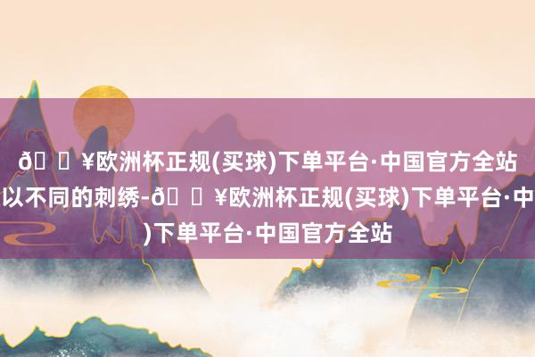 🔥欧洲杯正规(买球)下单平台·中国官方全站丝缎面料糅以不同的刺绣-🔥欧洲杯正规(买球)下单平台·中国官方全站