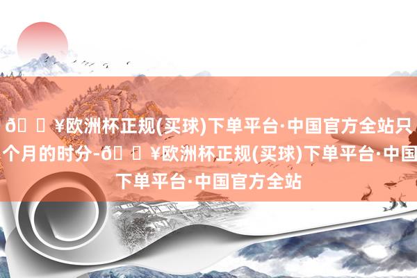 🔥欧洲杯正规(买球)下单平台·中国官方全站只是用了 3 个月的时分-🔥欧洲杯正规(买球)下单平台·中国官方全站
