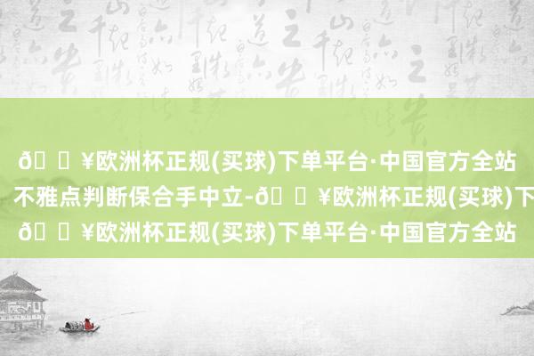 🔥欧洲杯正规(买球)下单平台·中国官方全站和讯网站对文中述说、不雅点判断保合手中立-🔥欧洲杯正规(买球)下单平台·中国官方全站