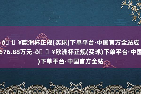 🔥欧洲杯正规(买球)下单平台·中国官方全站成交金额为676.88万元-🔥欧洲杯正规(买球)下单平台·中国官方全站