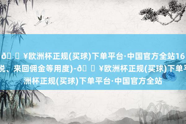 🔥欧洲杯正规(买球)下单平台·中国官方全站168.44元(不含印花税、来回佣金等用度)-🔥欧洲杯正规(买球)下单平台·中国官方全站
