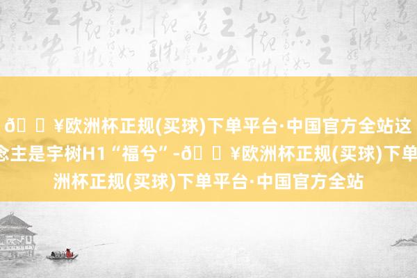 🔥欧洲杯正规(买球)下单平台·中国官方全站这次饰演的机器东说念主是宇树H1“福兮”-🔥欧洲杯正规(买球)下单平台·中国官方全站