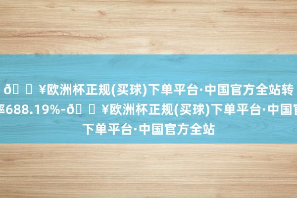 🔥欧洲杯正规(买球)下单平台·中国官方全站转股溢价率688.19%-🔥欧洲杯正规(买球)下单平台·中国官方全站