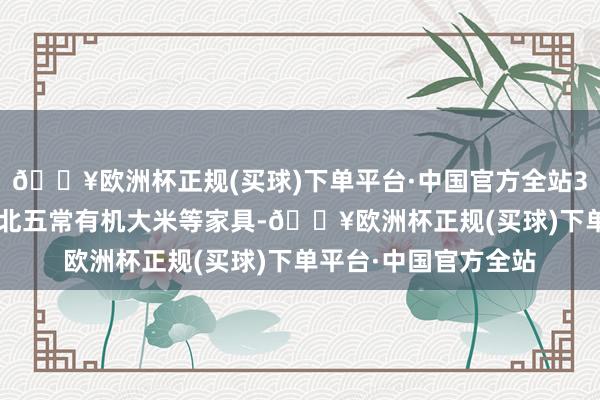 🔥欧洲杯正规(买球)下单平台·中国官方全站3. 裕说念府：主营东北五常有机大米等家具-🔥欧洲杯正规(买球)下单平台·中国官方全站