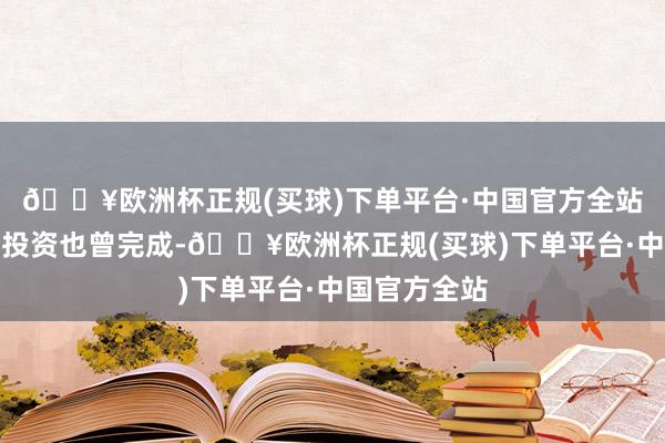 🔥欧洲杯正规(买球)下单平台·中国官方全站而咫尺总共投资也曾完成-🔥欧洲杯正规(买球)下单平台·中国官方全站