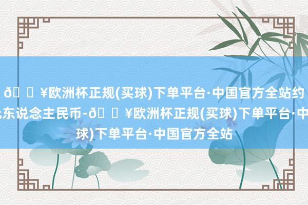 🔥欧洲杯正规(买球)下单平台·中国官方全站约合9.95亿元东说念主民币-🔥欧洲杯正规(买球)下单平台·中国官方全站