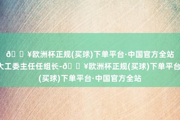 🔥欧洲杯正规(买球)下单平台·中国官方全站由街谈东谈主大工委主任任组长-🔥欧洲杯正规(买球)下单平台